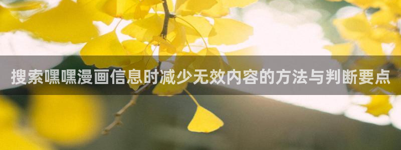 七七漫画在线免费漫画:搜索嘿嘿漫画信息时减少无效内容的方法与判断要点