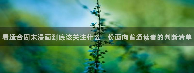 七七漫画新漫画:看适合周末漫画到底该关注什么一份面向普通读者的判断清单