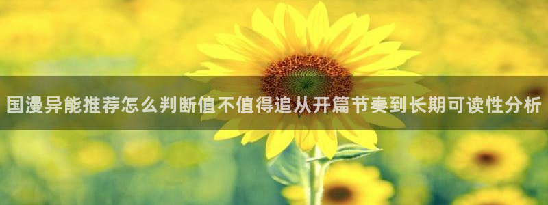 羞羞漫画漫画导航:国漫异能推荐怎么判断值不值得追从开篇节奏到长期可读性分析