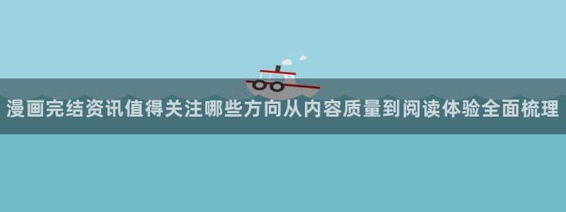歪歪漫画漫画推荐:漫画完结资讯值得关注哪些方向从内容质量到阅读体验全面梳理