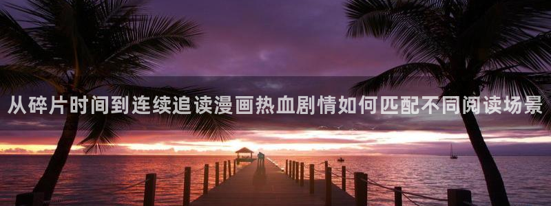 七七漫画漫画入口大全:从碎片时间到连续追读漫画热血剧情如何匹配不同阅读场景